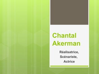 Chantal
Akerman
Réalisatrice,
Scénariste,
Actrice
 