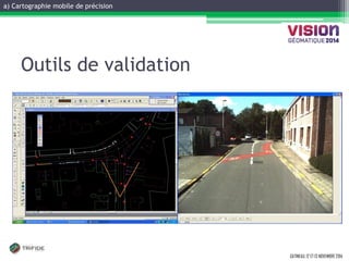 a) Cartographie mobile de précision 
GATINEAU, 12 ET 13 NOVEMBRE 2014 
Outils de validation  