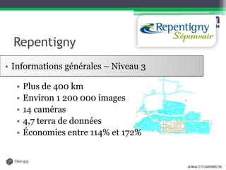 GATINEAU, 12 ET 13 NOVEMBRE 2014 
Repentigny 
•Plus de 400 km 
•Environ 1 200 000 images 
•14 caméras 
•4,7 terra de données 
•Économies entre 114% et 172% 
•Informations générales – Niveau 3  