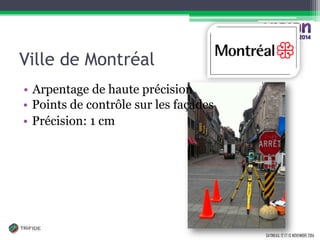 GATINEAU, 12 ET 13 NOVEMBRE 2014 
Ville de Montréal 
•Points de contrôle sur les façades 
•Précision: 1 cm 
•Arpentage de haute précision  