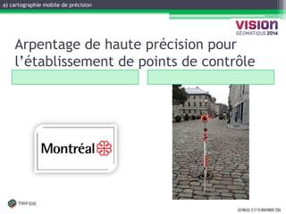 GATINEAU, 12 ET 13 NOVEMBRE 2014 
Arpentage de haute précision pour l’établissement de points de contrôle 
a) cartographie mobile de précision  