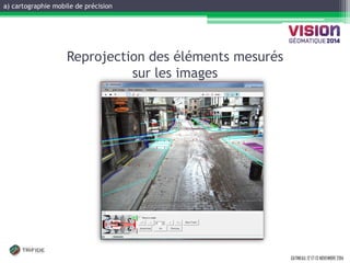 GATINEAU, 12 ET 13 NOVEMBRE 2014 
Reprojection des éléments mesurés sur les images 
a) cartographie mobile de précision  