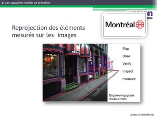 GATINEAU, 12 ET 13 NOVEMBRE 2014 
Reprojection des éléments mesurés sur les images 
a) cartographie mobile de précision  