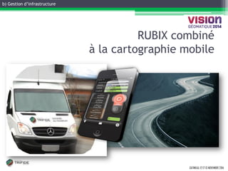 b) Gestion d’infrastructure 
GATINEAU, 12 ET 13 NOVEMBRE 2014 
RUBIX combiné à la cartographie mobile  
