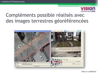 GATINEAU, 12 ET 13 NOVEMBRE 2014 
Compléments possible réalisés avec des images terrestres géoréférencées 
c) Gestion d’infrastructures  