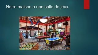 Notre maison a une salle de jeux
 