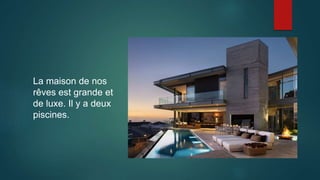 La maison de nos
rêves est grande et
de luxe. Il y a deux
piscines.
 