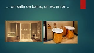 … un salle de bains, un wc en or…
 