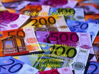 Economic Solutions Made  by : Jon hao Liu  Chantal Manrho Magdalena Stodolska Robbin Wijsman Lara Boesjes 