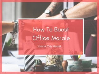 How To Boost
Office Morale
Chantal "Taly" Russell
 