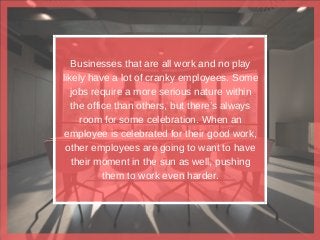 Businesses that are all work and no play
likely have a lot of cranky employees. Some
jobs require a more serious nature wi...