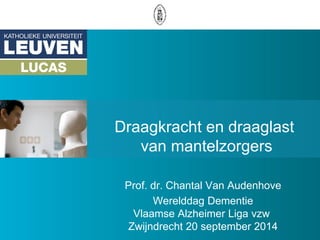 Draagkracht en draaglast van mantelzorgers 
Prof. dr. Chantal Van Audenhove 
Werelddag Dementie Vlaamse Alzheimer Liga vzw Zwijndrecht 20 september 2014  