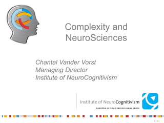 Complexity and
          NeuroSciences

Chantal Vander Vorst
Managing Director
Institute of NeuroCognitivism




                                © I.N.C.
 