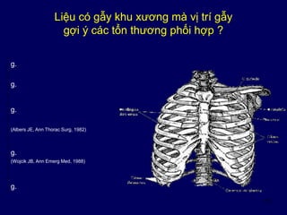 15
Liệu có gẫy khu xương mà vị trí gẫy
gợi ý các tổn thương phối hợp ?
g.
g.
(Albers JE, Ann Thorac Surg, 1982)
g.
(Wojcik JB, Ann Emerg Med, 1988)
g.
g.
 