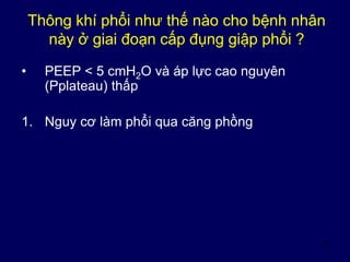 31
Thông khí phổi như thế nào cho bệnh nhân
này ở giai đoạn cấp đụng giập phổi ?
• PEEP < 5 cmH2O và áp lực cao nguyên
(Pplateau) thấp
1. Nguy cơ làm phổi qua căng phồng
 