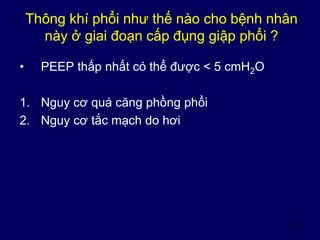 34
Thông khí phổi như thế nào cho bệnh nhân
này ở giai đoạn cấp đụng giập phổi ?
• PEEP thấp nhất có thể được < 5 cmH2O
1. Nguy cơ quá căng phồng phổi
2. Nguy cơ tắc mạch do hơi
 