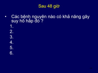 44
Sau 48 giờ
• Các bệnh nguyên nào có khả năng gây
suy hô hấp đó ?
1.
2.
3.
4.
5.
6.
 