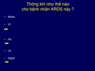 48
Thông khí như thế nào
cho bệnh nhân ARDS này ?
• Mode:
• Vt:
• FR
• I:E
• PEEP
 