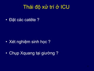 6
Thái độ xử trí ở ICU
• Đặt các catête ?
• Xét nghiệm sinh học ?
• Chụp Xquang tại giường ?
 