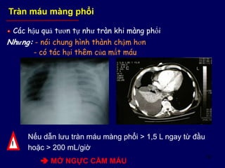 60
Các hậu quả tươn tự như tràn khi màng phổi
Nhưng: - nói chung hình thành chậm hơn
- có tác hại thêm của mất máu
Tràn máu màng phổi
Nếu dẫn lưu tràn máu màng phổi > 1,5 L ngay từ đầu
hoặc > 200 mL/giờ
 MỞ NGỰC CẦM MÁU
!
 