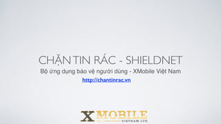 CHẶNTIN RÁC - SHIELDNET
Bộ ứng dụng bảo vệ người dùng - XMobile Việt Nam
http://chantinrac.vn
 