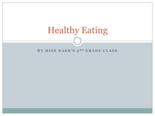 By Miss Nash’s 3rd Grade Class Healthy Eating 