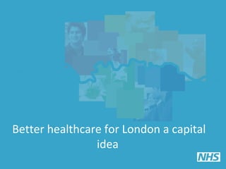 Better healthcare for London a capital
idea
 