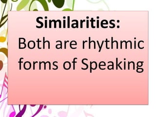 Similarities:
Both are rhythmic
forms of Speaking
 