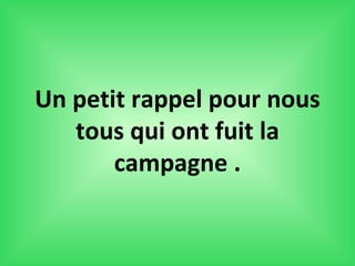 Un petit rappel pour nous
   tous qui ont fuit la
       campagne .
 