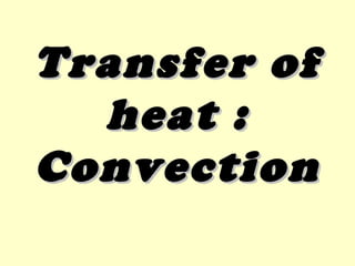 Transfer ofTransfer of
heat :heat :
ConvectionConvection
 