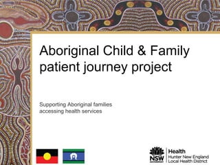 Aboriginal Child & Family
patient journey project

Supporting Aboriginal families
accessing health services
 