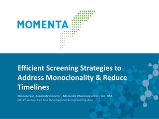 Efficient Screening Strategies to
Address Monoclonality & Reduce
Timelines
Chaomei He, Associate Director , Momenta Pharmaceuticals, Inc. USA
IBC 4th Annual Cell Line Development & Engineering Asia
 