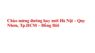 Chào mừng đường bay mới Hà Nội – Quy
Nhơn, Tp.HCM – Đồng Hới
 
