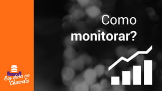 Como
monitorar?
 