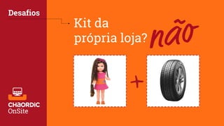 Desafios
+
Kit da
própria loja?
 