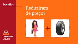 Reduziram
de preço?
Desafios
+
 