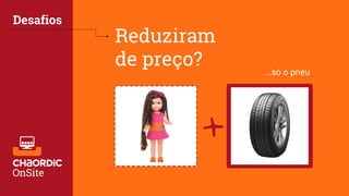 Reduziram
de preço?
Desafios
+
...só o pneu
 