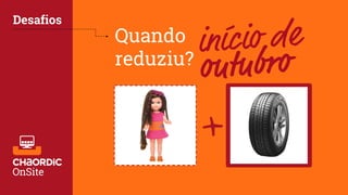 Quando
reduziu?
Desafios
+
 