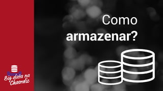 Como
armazenar?
 
