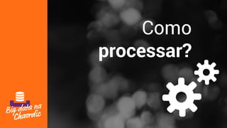 Como
processar?
 