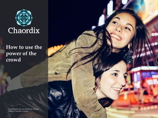 1Confidential – Chaordix. Do not distribute beyond these organizations without written Chaordix consent.
Confidential. Do not distribute without
written Chaordix consent.
How to use the
power of the
crowd
 