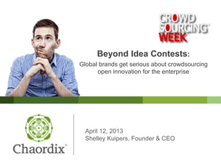 April 12, 2013
Shelley Kuipers, Founder & CEO
Beyond Idea Contests:
Global brands get serious about crowdsourcing
open innovation for the enterprise
 