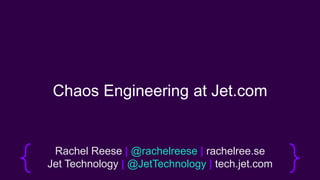 Chaos Engineering at Jet.com
Rachel Reese | @rachelreese | rachelree.se
Jet Technology | @JetTechnology | tech.jet.com
 