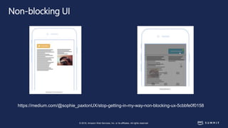 © 2018, Amazon Web Services, Inc. or its affiliates. All rights reserved.
Non-blocking UI
https://medium.com/@sophie_paxtonUX/stop-getting-in-my-way-non-blocking-ux-5cbbfe0f0158
 