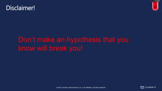 © 2018, Amazon Web Services, Inc. or its affiliates. All rights reserved.
Disclaimer!
Don’t make an hypothesis that you
know will break you!
 