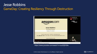 © 2018, Amazon Web Services, Inc. or its affiliates. All rights reserved.
Jesse Robbins
GameDay: Creating Resiliency Through Destruction
https://www.youtube.com/watch?v=zoz0ZjfrQ9s
 