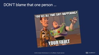 © 2018, Amazon Web Services, Inc. or its affiliates. All rights reserved.
DON’T blame that one person …
 