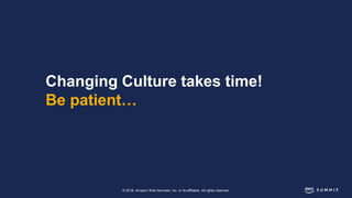© 2018, Amazon Web Services, Inc. or its affiliates. All rights reserved.
Changing Culture takes time!
Be patient…
 