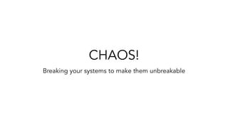 CHAOS!
Breaking your systems to make them unbreakable
 