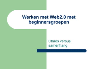Werken met Web2.0 met beginnersgroepen Chaos versus samenhang 
